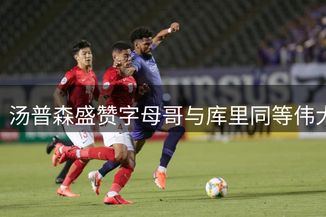 汤普森盛赞字母哥与库里同等伟大 加盟热火再获搭档MVP良机